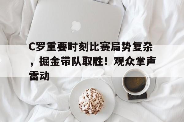  C罗重要时刻比赛局势复杂，掘金带队取胜！观众掌声雷动