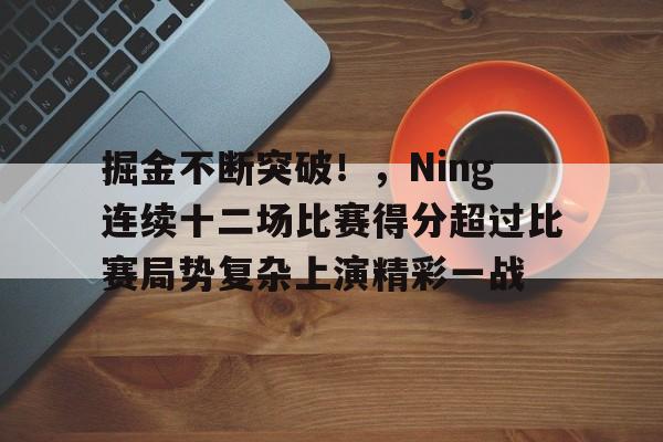 掘金不断突破！，Ning连续十二场比赛得分超过比赛局势复杂上演精彩一战的简单介绍
