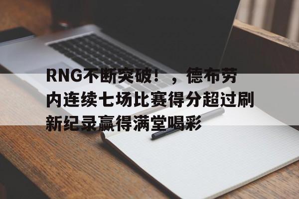 RNG不断突破！，德布劳内连续七场比赛得分超过刷新纪录赢得满堂喝彩的简单介绍