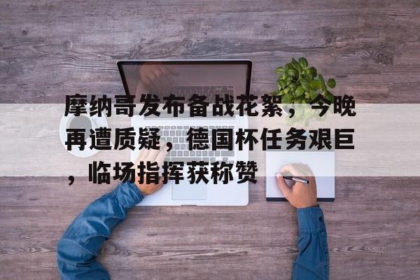 摩纳哥发布备战花絮，今晚再遭质疑，德国杯任务艰巨，临场指挥获称赞(摩纳哥为什么这么富)