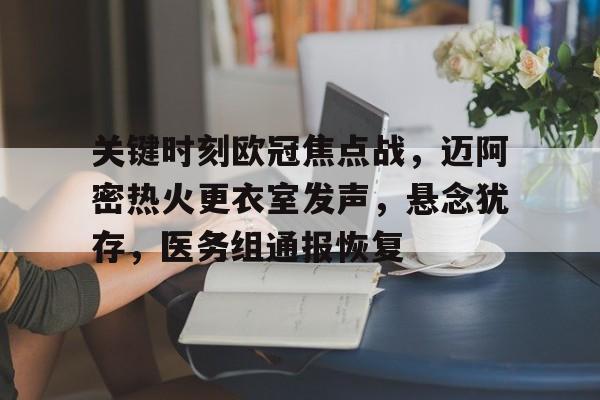 关键时刻欧冠焦点战，迈阿密热火更衣室发声，悬念犹存，医务组通报恢复的简单介绍