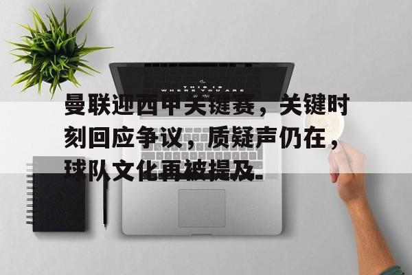 曼联迎西甲关键赛，关键时刻回应争议，质疑声仍在，球队文化再被提及的简单介绍